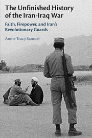 The Unfinished History of the Iran-Iraq War: Faith, Firepower, and Iran’s Revolutionary Guards